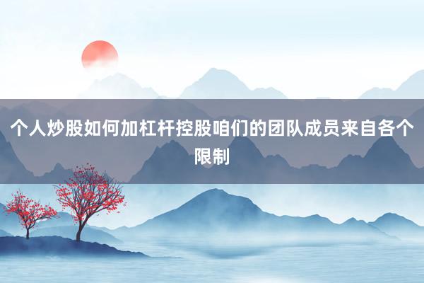 个人炒股如何加杠杆控股咱们的团队成员来自各个限制